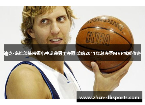 迪克·诺维茨基带领小牛逆袭勇士夺冠 荣膺2011年总决赛MVP成就传奇