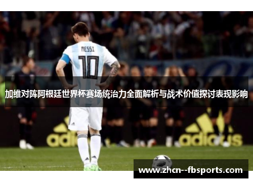 加维对阵阿根廷世界杯赛场统治力全面解析与战术价值探讨表现影响 加维对阵阿根廷世界杯赛场统治力全面解析与战术价值探讨表现影响